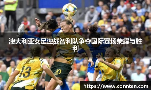 澳大利亚女足迎战智利队争夺国际赛场荣耀与胜利